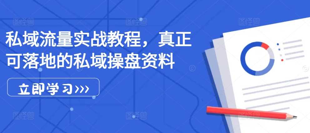 私域流量实战教程，真正可落地的私域操盘资料-网赚联盟