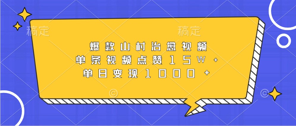 爆款山村治愈视频，单条视频点赞15W+，单日变现1000+-网赚联盟