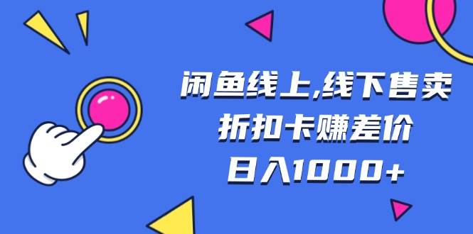（13246期）闲鱼线上,线下售卖折扣卡赚差价日入1000+-网赚联盟