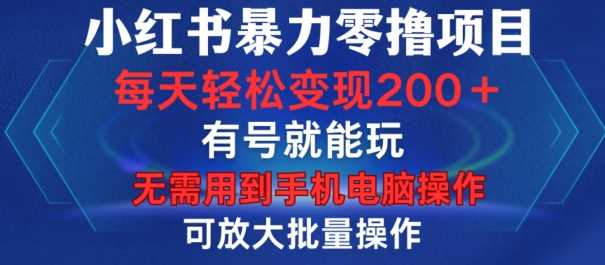 小红书暴力零撸项目，有号就能玩，单号每天变现1到15元，可放大批量操作，无需手机电脑操作【揭秘】-网赚联盟