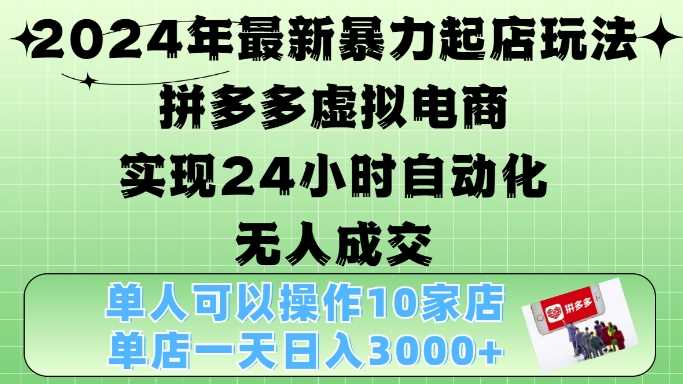 2024年最新暴力起店玩法，拼多多虚拟电商4.0，24小时实现自动化无人成交，单店月入3000+【揭秘】-网赚联盟