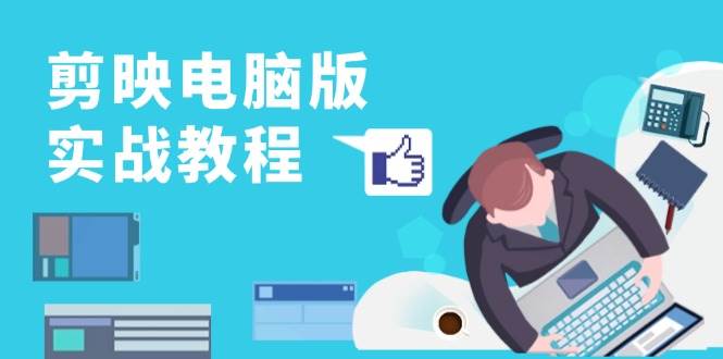 剪映电脑版实战教程，0基础打造短视频剪辑高手，详解功能、工具与实操案例-网赚联盟