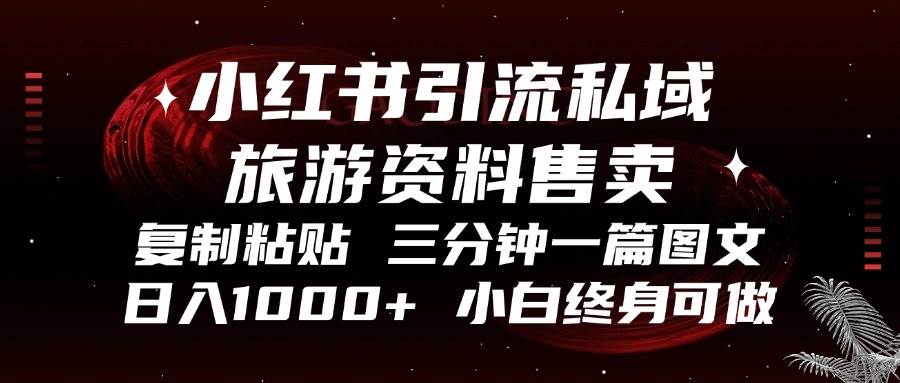 （13260期）小红书引流私域旅游资料售卖，复制粘贴，三分钟一篇图文，日入1000+，…-网赚联盟