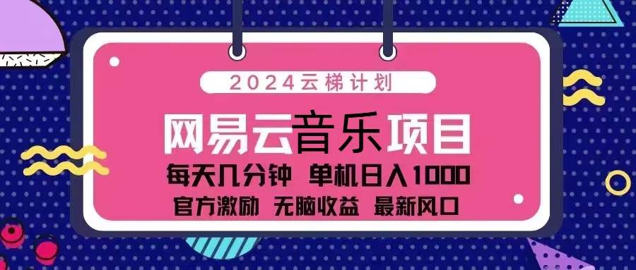 （13263期）2024云梯计划 网易云音乐项目：每天几分钟 单机日入1000 官方激励 无脑…-网赚联盟