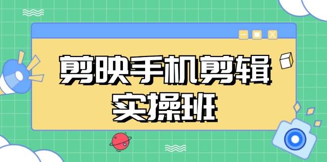 （13264期）剪映手机剪辑实战班，从入门到精通，抖音爆款视频制作秘籍分段讲解-网赚联盟