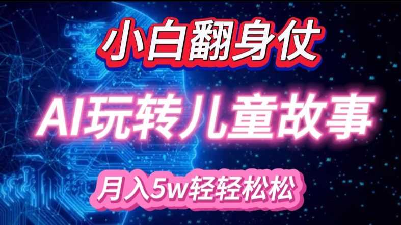小白大翻身!靠AI玩转绘本故事，月入过W，轻松得很!-网赚联盟