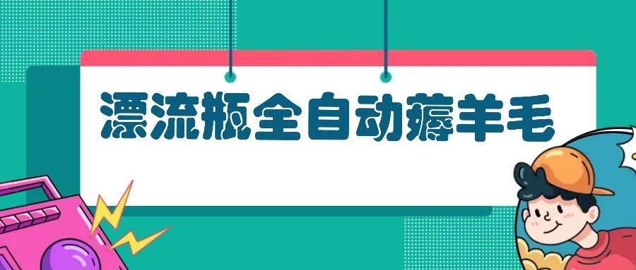（13270期）漂流瓶全自动薅羊毛-网赚联盟