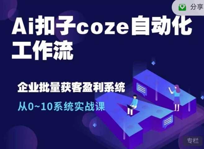 Ai扣子coze自动化工作流，从0~10系统实战课，10个人的工作量1个人完成-网赚联盟