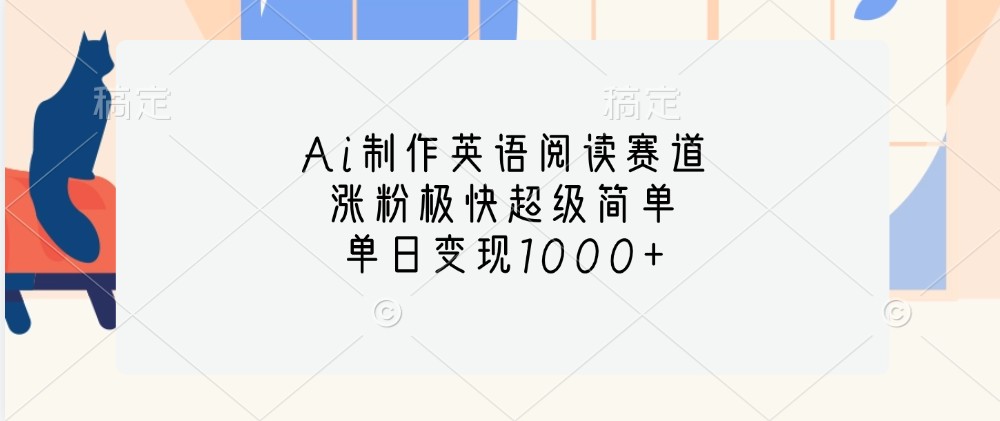 Ai制作英语阅读赛道，涨粉极快超级简单，单日变现1000+-网赚联盟
