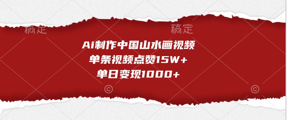 Ai制作中国山水画视频，单条视频点赞15W+，单日变现1000+-网赚联盟