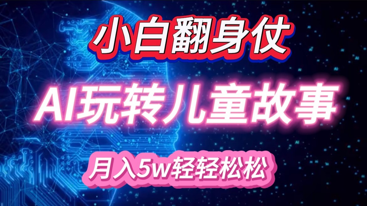 小白大翻身！靠AI玩转绘本故事，月入 5w+，轻松得很！-网赚联盟