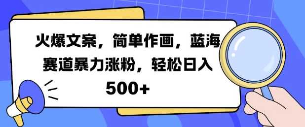火爆文案，简单作画，蓝海赛道暴力涨粉，轻松日入5张-网赚联盟
