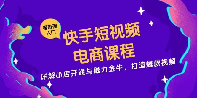 快手短视频电商课程，详解小店开通与磁力金牛，打造爆款视频-网赚联盟