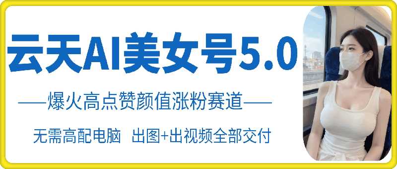 云天AI美女号5.0，爆火高点赞颜值涨粉赛道-网赚联盟