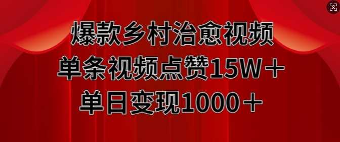 爆款乡村治愈视频，单条视频点赞15W+单日变现1k-网赚联盟