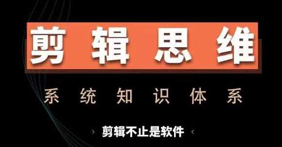 剪辑思维系统课，从软件到思维，系统学习实操进阶，从讲故事到剪辑技巧全覆盖-网赚联盟