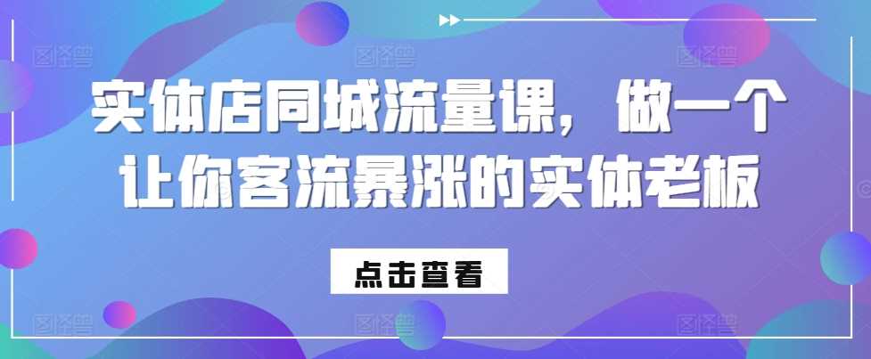 实体店同城流量课，做一个让你客流暴涨的实体老板-网赚联盟