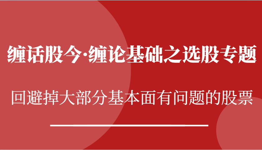 缠话股今·缠论基础之选股专题：回避掉大部分基本面有问题的股票-网赚联盟