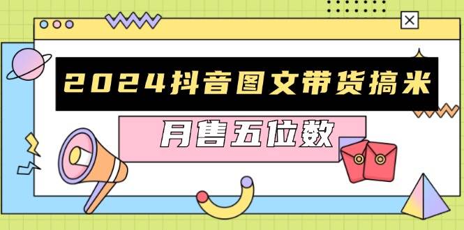 （13299期）2024抖音图文带货搞米：快速起号与破播放方法，助力销量飙升，月售五位数-网赚联盟