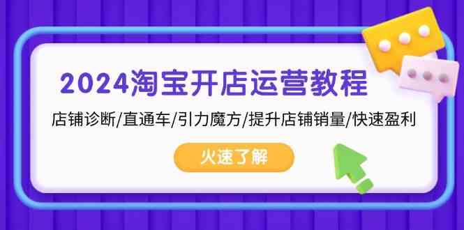 2024淘宝开店运营教程：店铺诊断/直通车/引力魔方/提升店铺销量/快速盈利-网赚联盟