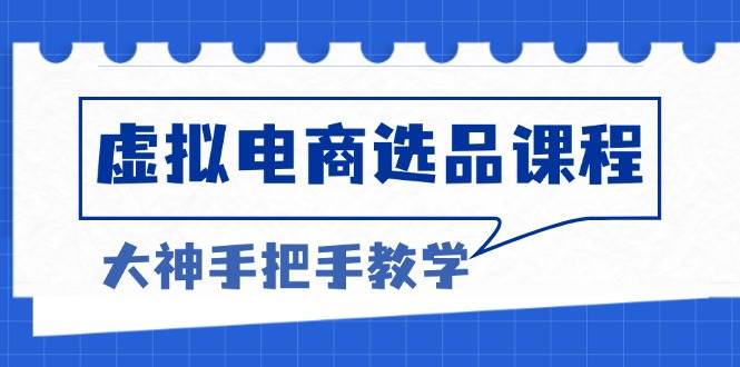 （13314期）虚拟电商选品课程：解决选品难题，突破产品客单天花板，打造高利润电商-网赚联盟