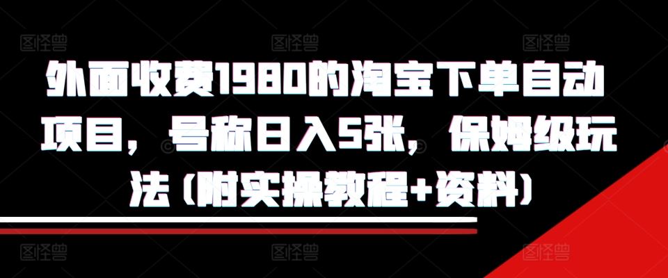 外面收费1980的淘宝下单自动项目，号称日入5张，保姆级玩法(附实操教程+资料)【揭秘】-网赚联盟
