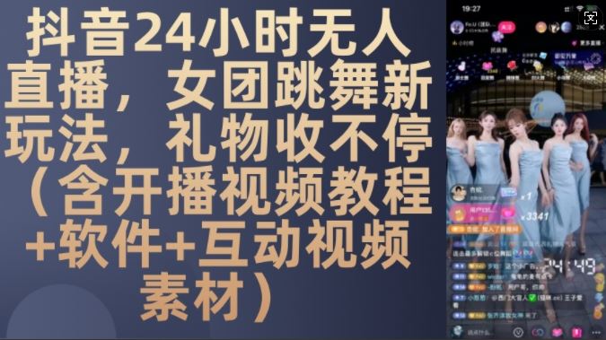 DY 24小时无人直播，女团跳舞新玩法，礼物收不停(含开播视频教程+软件+互动视频素材)【揭秘】-网赚联盟