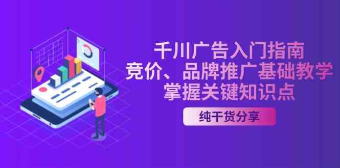 千川广告入门指南｜竞价、品牌推广基础教学，掌握关键知识点-网赚联盟