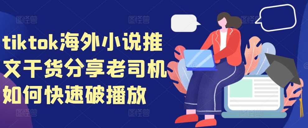 tiktok海外小说推文干货分享，老司机如何快速破播放-网赚联盟