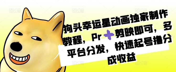 狗头幸运星动画独家制作教程，Pr➕剪映即可，多平台分发，快速起号撸分成收益-网赚联盟