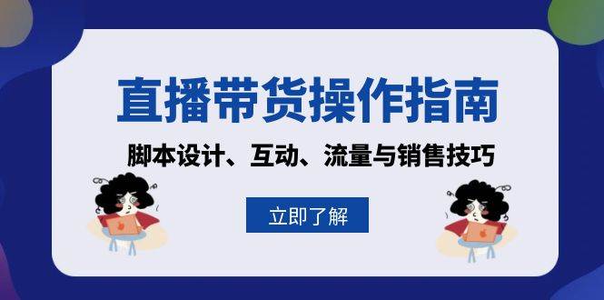 （13328期）直播带货操作指南：脚本设计、互动、流量与销售技巧-网赚联盟