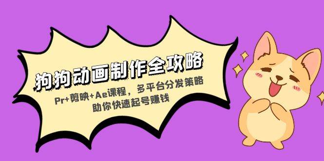 （13332期）狗狗动画制作全攻略：Pr+剪映+Ae课程，多平台分发策略助你快速起号赚钱-网赚联盟