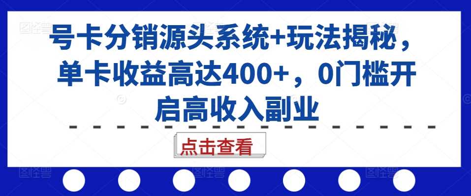 号卡分销源头系统+玩法揭秘，单卡收益高达400+，0门槛开启高收入副业-网赚联盟