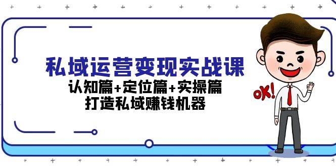 （13387期）私域运营变现实战课：认知篇+定位篇+实操篇，打造私域赚钱机器-网赚联盟
