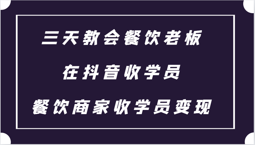 三天教会餐饮老板在抖音收学员 ，餐饮商家收学员变现课程-网赚联盟