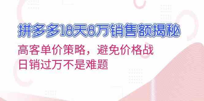 拼多多18天8万销售额揭秘：高客单价策略，避免价格战，日销过万不是难题-网赚联盟