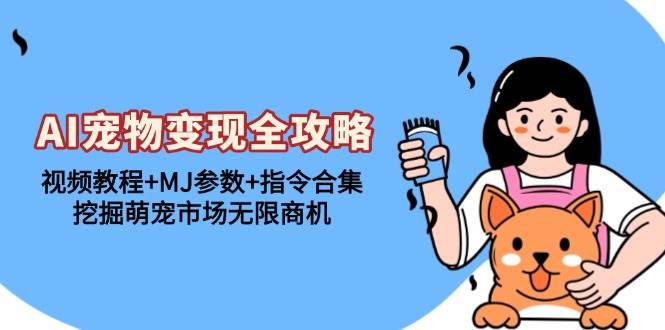 （13395期）AI宠物变现全攻略：视频教程+MJ参数+指令合集，挖掘萌宠市场无限商机-网赚联盟