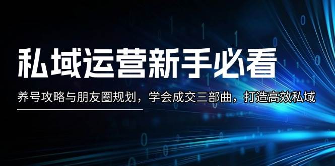 私域运营新手必看：养号攻略与朋友圈规划，学会成交三部曲，打造高效私域-网赚联盟