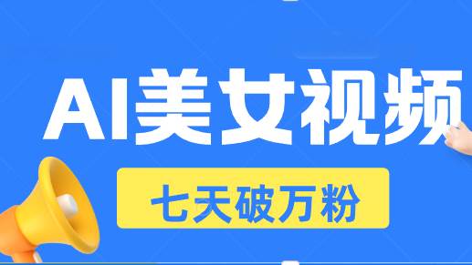 （13420期）AI美女视频玩法，短视频七天快速起号，日收入500+-网赚联盟