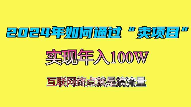 （13419期）2024年如何通过“卖项目”赚取100W：最值得尝试的盈利模式-网赚联盟