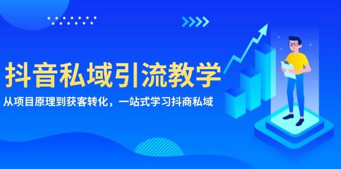 抖音私域引流教学：从项目原理到获客转化，一站式学习抖商私域-网赚联盟