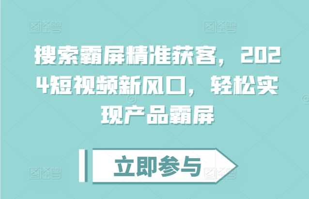 搜索霸屏精准获客，2024短视频新风口，轻松实现产品霸屏-网赚联盟
