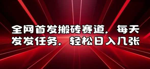 全网首发搬砖赛道，每天发发任务，轻松日入几张【揭秘】-网赚联盟