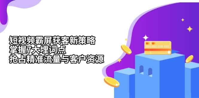 短视频霸屏获客新策略：掌握7大埋词点，抢占精准流量与客户资源-网赚联盟
