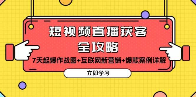 短视频直播获客全攻略：7天起爆作战图+互联网新营销+爆款案例详解-网赚联盟