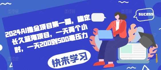 2024AI撸金项目第一期，稳定长久蓝海项目，一天两个小时，一天200到500毫压力-网赚联盟