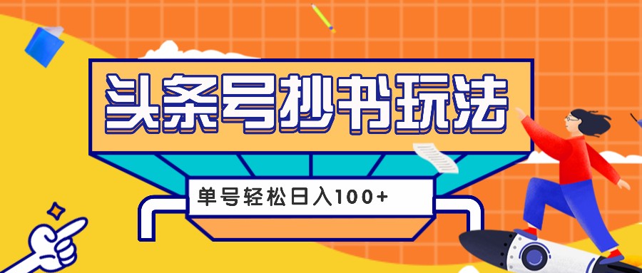 今日头条抄书玩法，用这个方法，单号轻松日入100+（附详细教程及工具）-网赚联盟