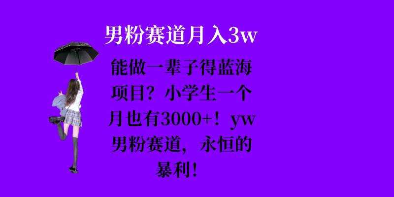 能做一辈子的蓝海项目？小学生一个月也有3000+，yw男粉赛道，永恒的暴利-网赚联盟