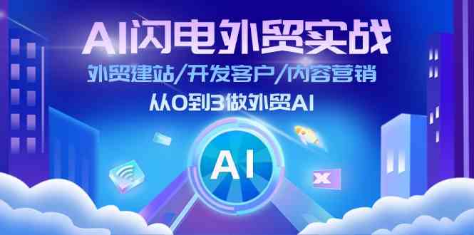AI闪电外贸实战：外贸建站/开发客户/内容营销/从0到3做外贸AI（更新）-网赚联盟