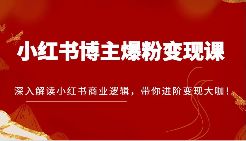 小红书博主爆粉变现课，深入解读小红书商业逻辑，带你进阶变现大咖！-网赚联盟